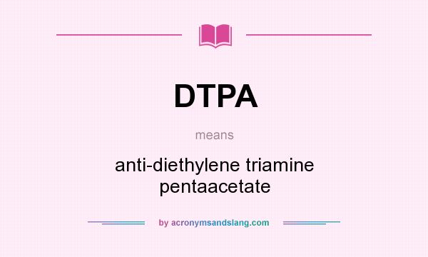 What does DTPA mean? It stands for anti-diethylene triamine pentaacetate