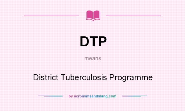 What does DTP mean? It stands for District Tuberculosis Programme