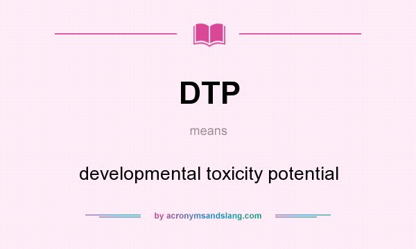 What does DTP mean? It stands for developmental toxicity potential