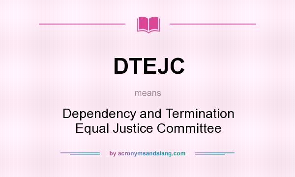 What does DTEJC mean? It stands for Dependency and Termination Equal Justice Committee