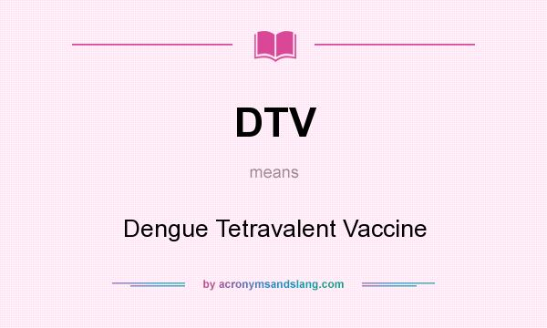 What does DTV mean? It stands for Dengue Tetravalent Vaccine