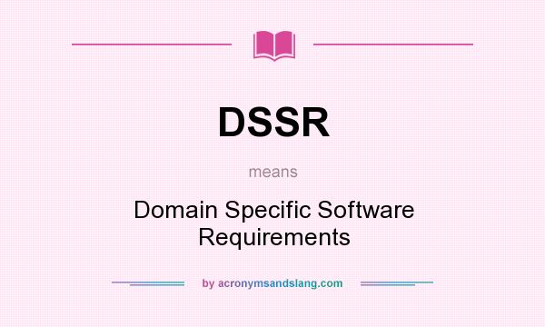 What does DSSR mean? It stands for Domain Specific Software Requirements
