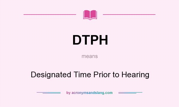What does DTPH mean? It stands for Designated Time Prior to Hearing