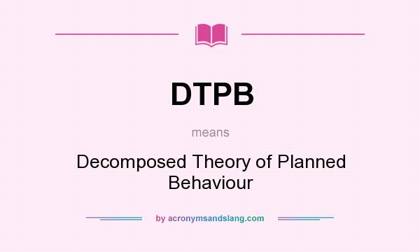 What does DTPB mean? It stands for Decomposed Theory of Planned Behaviour