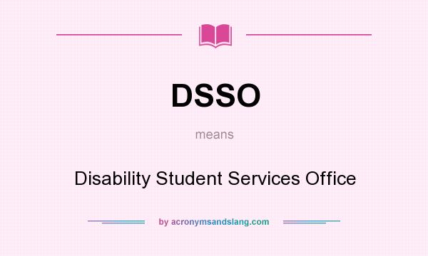 What does DSSO mean? It stands for Disability Student Services Office