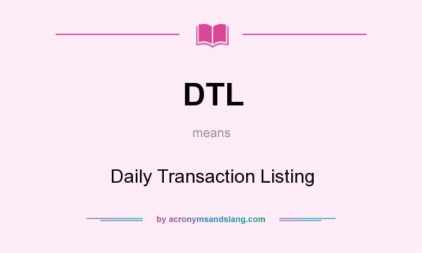 What does DTL mean? It stands for Daily Transaction Listing