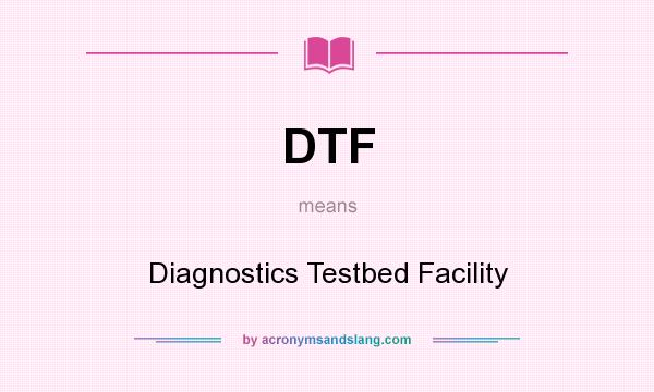What does DTF mean? It stands for Diagnostics Testbed Facility