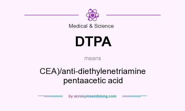 What does DTPA mean? It stands for CEA)/anti-diethylenetriamine pentaacetic acid