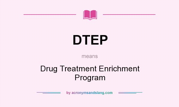 What does DTEP mean? It stands for Drug Treatment Enrichment Program