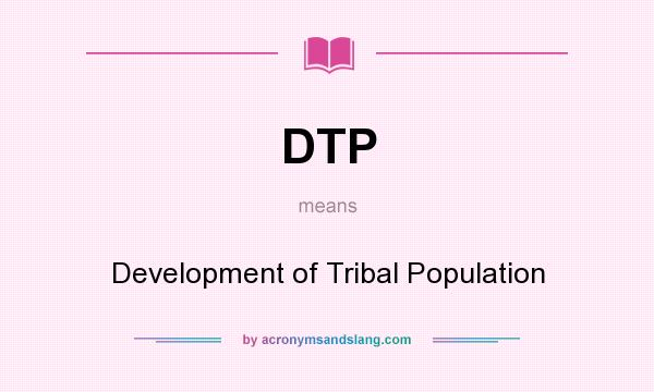 What does DTP mean? It stands for Development of Tribal Population