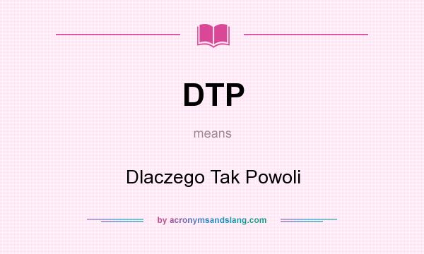 What does DTP mean? It stands for Dlaczego Tak Powoli