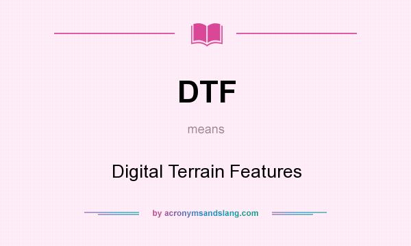 What does DTF mean? It stands for Digital Terrain Features