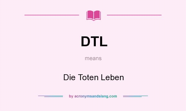 What does DTL mean? It stands for Die Toten Leben