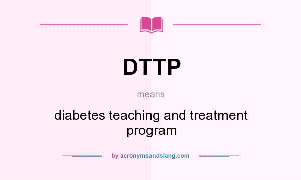 What does DTTP mean? It stands for diabetes teaching and treatment program