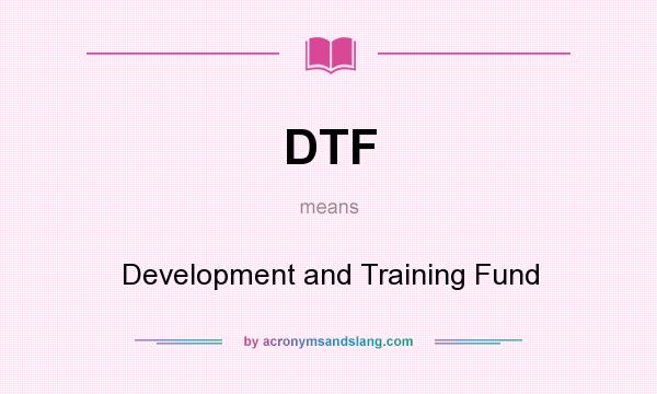 What does DTF mean? It stands for Development and Training Fund