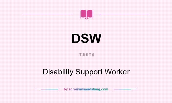 What does DSW mean? It stands for Disability Support Worker