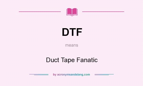 What does DTF mean? It stands for Duct Tape Fanatic