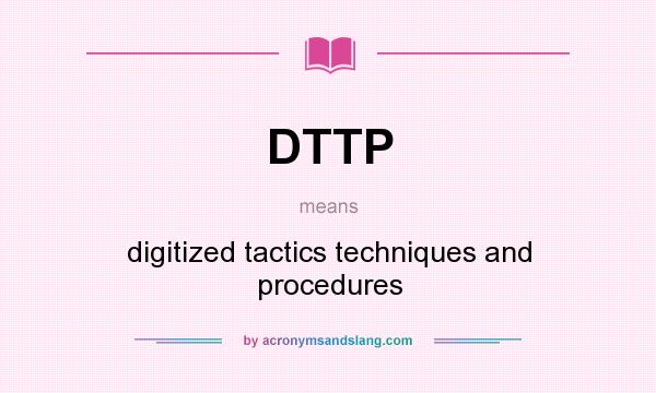 What does DTTP mean? It stands for digitized tactics techniques and procedures