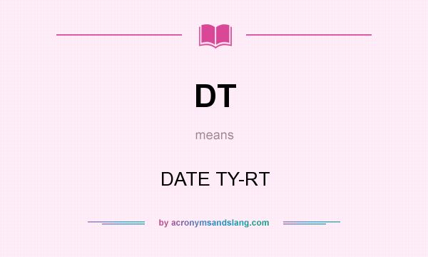 What does DT mean? It stands for DATE TY-RT