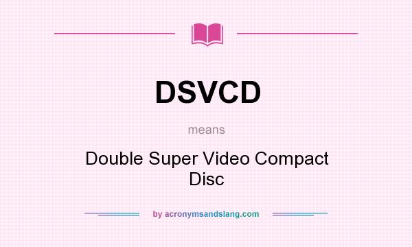 What does DSVCD mean? It stands for Double Super Video Compact Disc