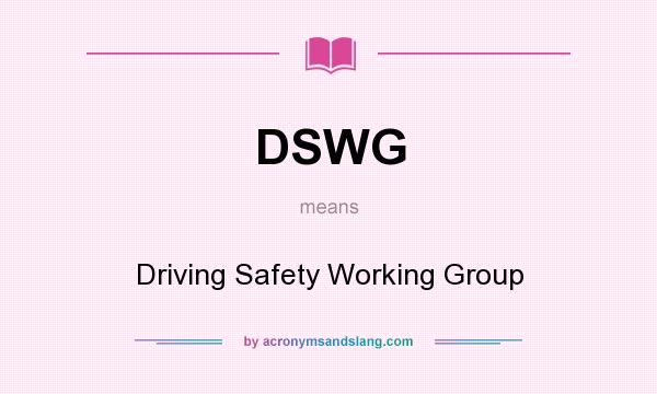 What does DSWG mean? It stands for Driving Safety Working Group