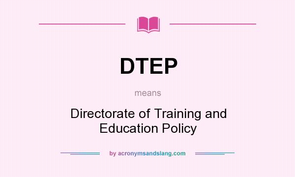 What does DTEP mean? It stands for Directorate of Training and Education Policy
