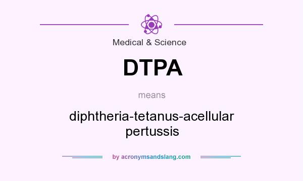 What does DTPA mean? It stands for diphtheria-tetanus-acellular pertussis