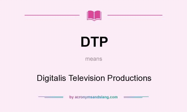 What does DTP mean? It stands for Digitalis Television Productions