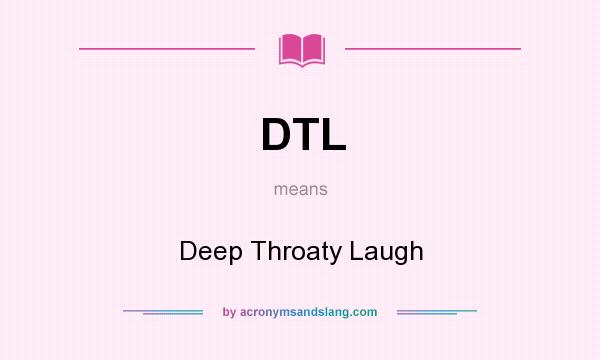 What does DTL mean? It stands for Deep Throaty Laugh