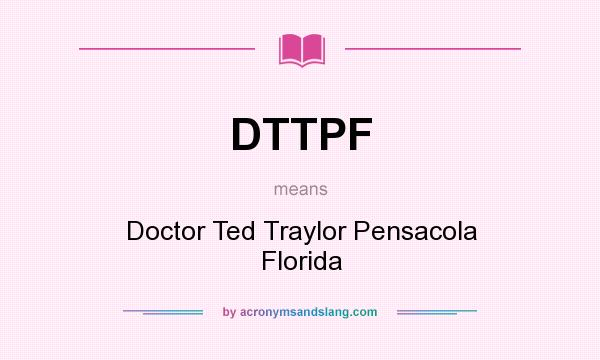 What does DTTPF mean? It stands for Doctor Ted Traylor Pensacola Florida