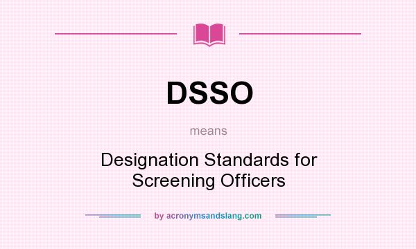 What does DSSO mean? It stands for Designation Standards for Screening Officers
