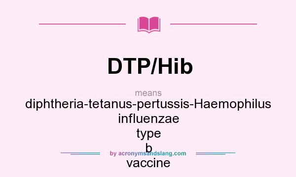 What does DTP/Hib mean? It stands for diphtheria-tetanus-pertussis-Haemophilus influenzae type b vaccine