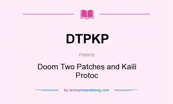 What does DTPKP mean? It stands for Doom Two Patches and Kaili Protoc