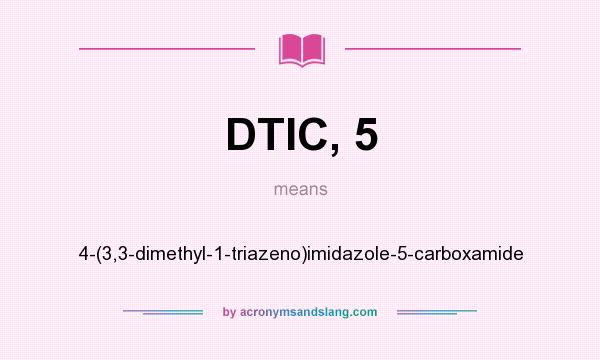 What does DTIC, 5 mean? It stands for 4-(3,3-dimethyl-1-triazeno)imidazole-5-carboxamide