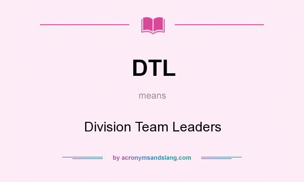 What does DTL mean? It stands for Division Team Leaders
