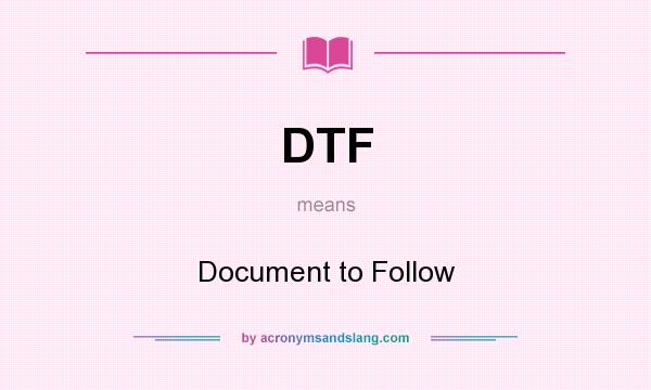 What does DTF mean? It stands for Document to Follow