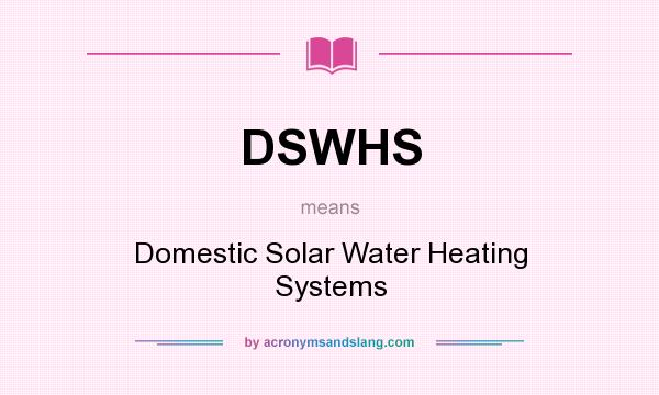 What does DSWHS mean? It stands for Domestic Solar Water Heating Systems