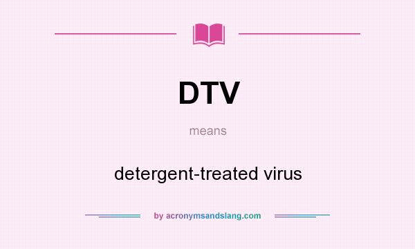What does DTV mean? It stands for detergent-treated virus