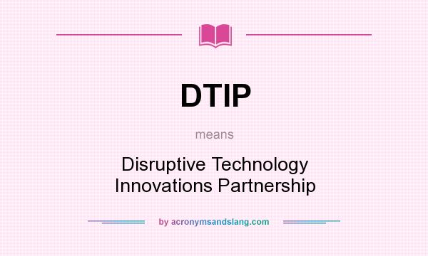 What does DTIP mean? It stands for Disruptive Technology Innovations Partnership