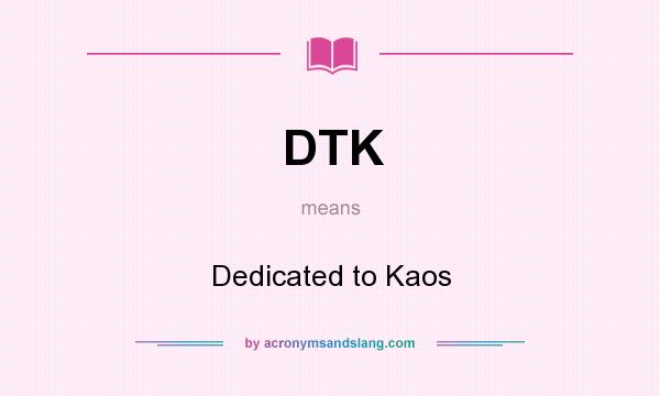 What does DTK mean? It stands for Dedicated to Kaos