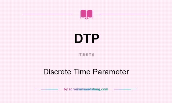 What does DTP mean? It stands for Discrete Time Parameter