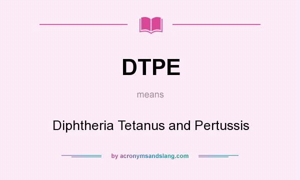 What does DTPE mean? It stands for Diphtheria Tetanus and Pertussis