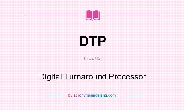 What does DTP mean? It stands for Digital Turnaround Processor