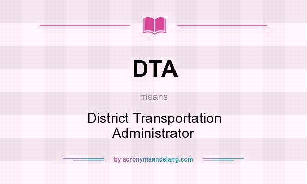 What does DTA mean? It stands for District Transportation Administrator