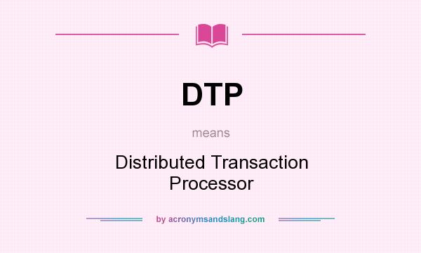 What does DTP mean? It stands for Distributed Transaction Processor