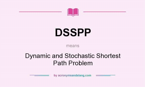 What does DSSPP mean? It stands for Dynamic and Stochastic Shortest Path Problem