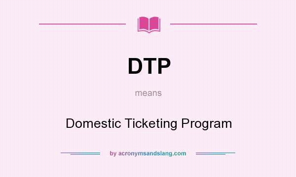 What does DTP mean? It stands for Domestic Ticketing Program