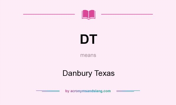 What does DT mean? It stands for Danbury Texas