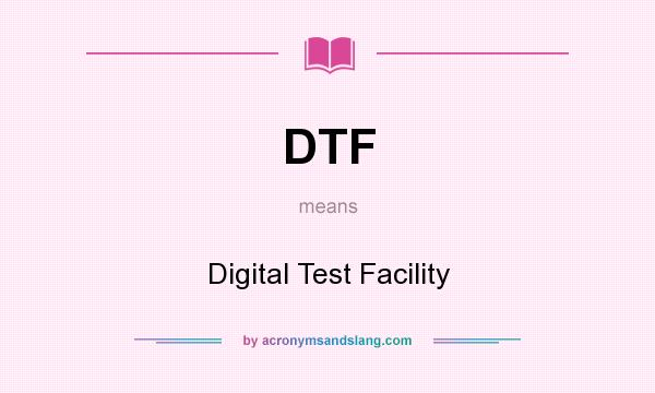 What does DTF mean? It stands for Digital Test Facility