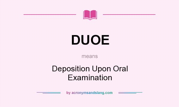 What does DUOE mean? It stands for Deposition Upon Oral Examination